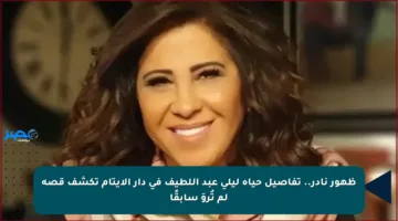 ظهور نادر.. تفاصيل حياة ليلى عبد اللطيف في دار الأيتام تكشف قصة لم تُروَ سابقًا